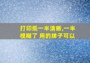 打印纸一半清晰,一半模糊了 用的牌子可以